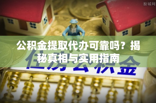 唐县公积金提取代办可靠吗？揭秘真相与实用指南