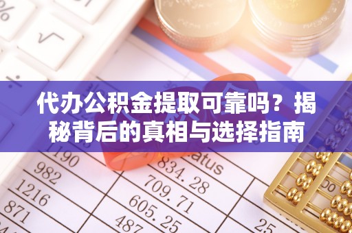 唐县代办公积金提取可靠吗？揭秘背后的真相与选择指南
