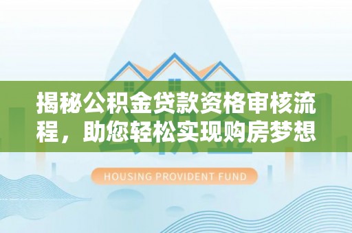 唐县揭秘公积金贷款资格审核流程，助您轻松实现购房梦想