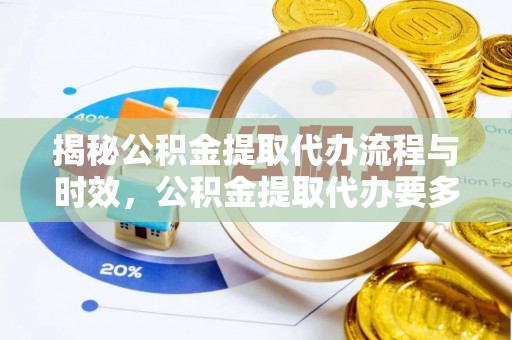 唐县揭秘公积金提取代办流程与时效，公积金提取代办要多久不再迷茫