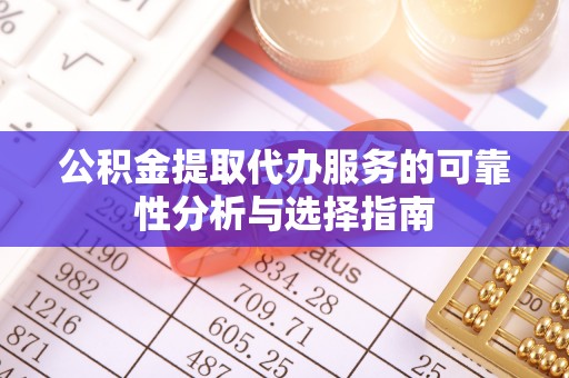 唐县公积金提取代办服务的可靠性分析与选择指南