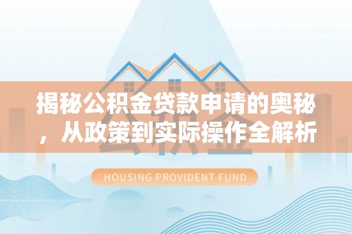 唐县揭秘公积金贷款申请的奥秘，从政策到实际操作全解析