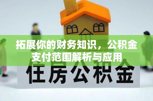 唐县拓展你的财务知识，公积金支付范围解析与应用