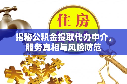 唐县揭秘公积金提取代办中介，服务真相与风险防范