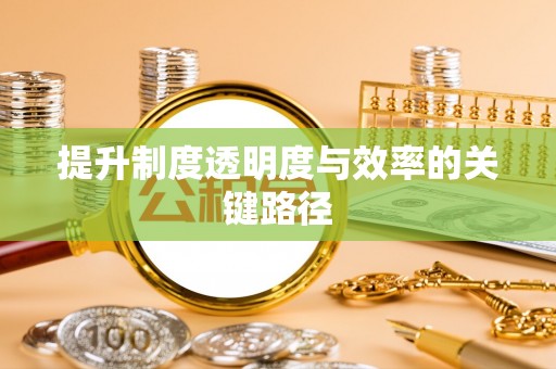 唐县提升制度透明度与效率的关键路径