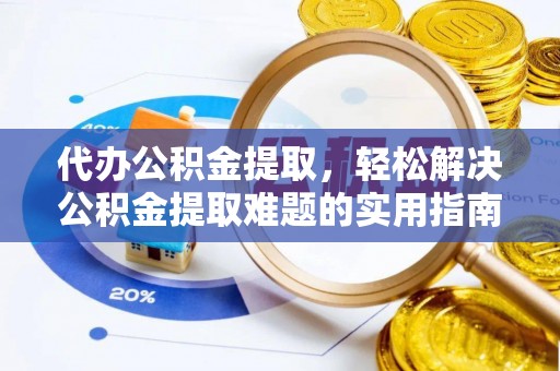 唐县代办公积金提取，轻松解决公积金提取难题的实用指南