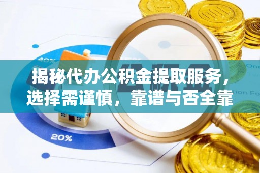 唐县揭秘代办公积金提取服务，选择需谨慎，靠谱与否全靠这几点