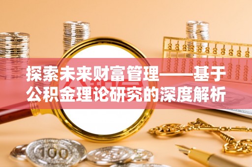 唐县探索未来财富管理——基于公积金理论研究的深度解析