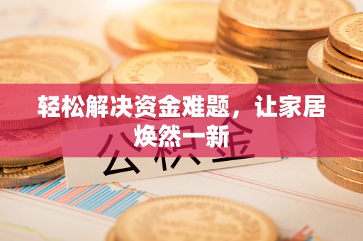 唐县轻松解决资金难题，让家居焕然一新