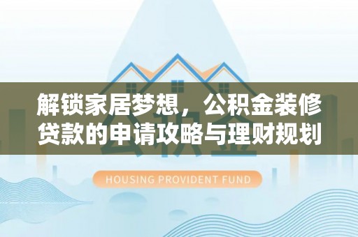唐县解锁家居梦想，公积金装修贷款的申请攻略与理财规划