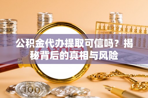 唐县公积金代办提取可信吗？揭秘背后的真相与风险