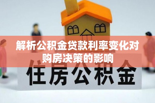 唐县解析公积金贷款利率变化对购房决策的影响