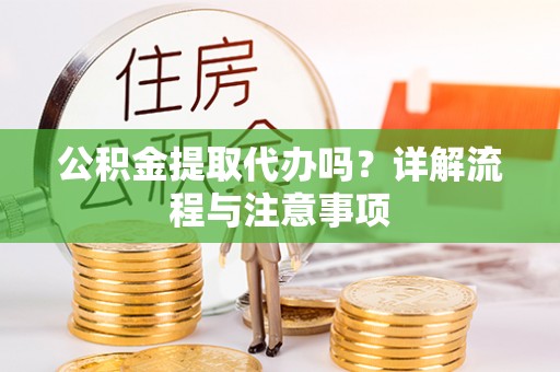 唐县公积金提取代办吗？详解流程与注意事项