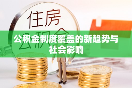唐县公积金制度覆盖的新趋势与社会影响