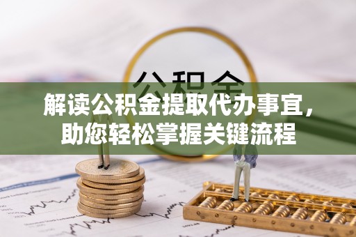 唐县解读公积金提取代办事宜，助您轻松掌握关键流程