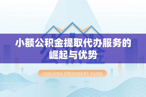 唐县小额公积金提取代办服务的崛起与优势
