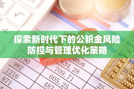 唐县探索新时代下的公积金风险防控与管理优化策略