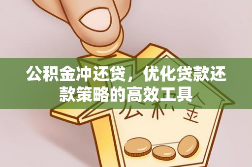 唐县公积金冲还贷，优化贷款还款策略的高效工具