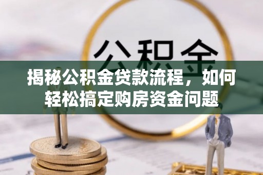 唐县揭秘公积金贷款流程，如何轻松搞定购房资金问题