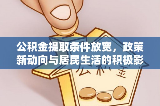 唐县公积金提取条件放宽，政策新动向与居民生活的积极影响