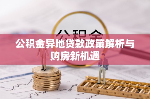 唐县公积金异地贷款政策解析与购房新机遇