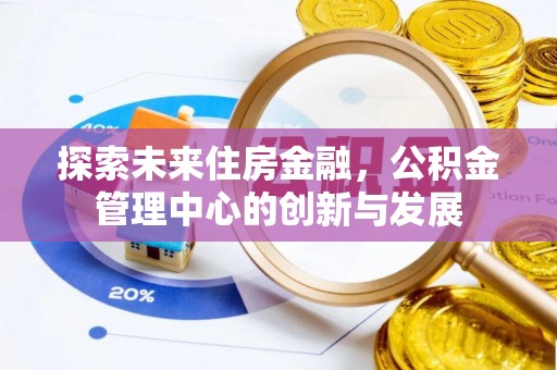 唐县探索未来住房金融，公积金管理中心的创新与发展
