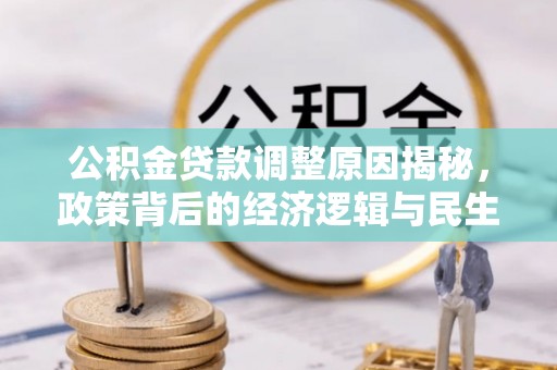 唐县公积金贷款调整原因揭秘，政策背后的经济逻辑与民生考量