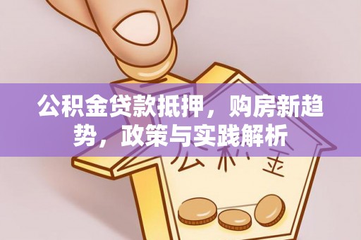 唐县公积金贷款抵押，购房新趋势，政策与实践解析