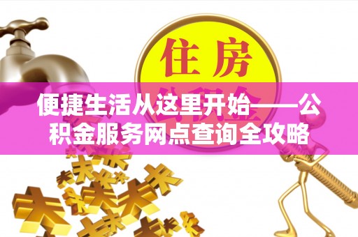 唐县便捷生活从这里开始——公积金服务网点查询全攻略