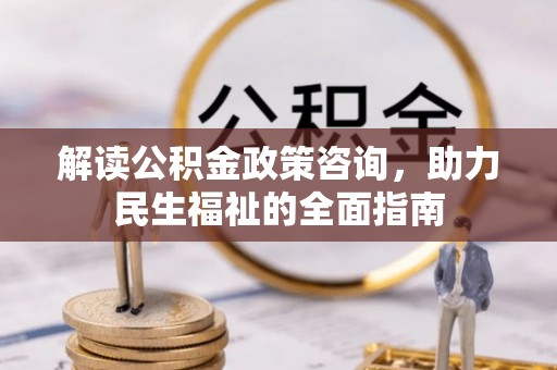 唐县解读公积金政策咨询，助力民生福祉的全面指南