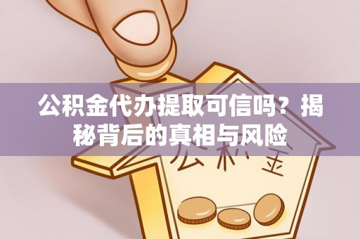 唐县公积金代办提取可信吗？揭秘背后的真相与风险