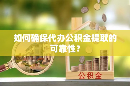 唐县如何确保代办公积金提取的可靠性？