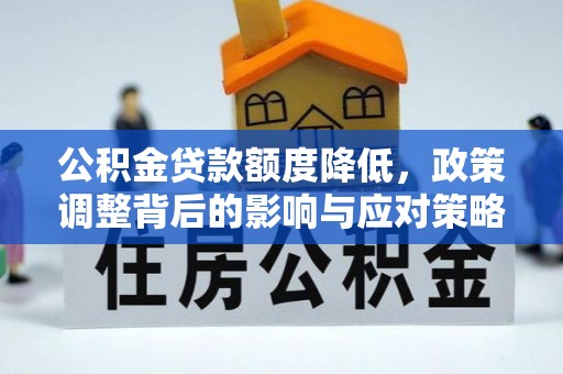 唐县公积金贷款额度降低，政策调整背后的影响与应对策略