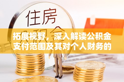 唐县拓展视野，深入解读公积金支付范围及其对个人财务的影响