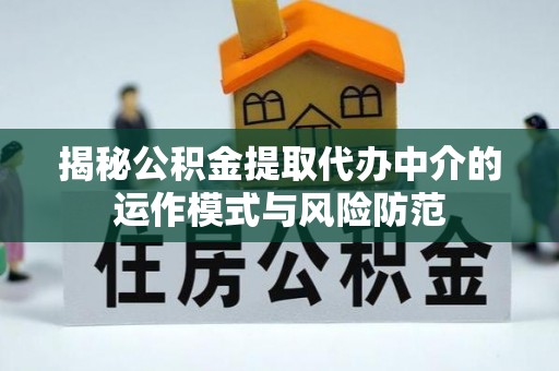 唐县揭秘公积金提取代办中介的运作模式与风险防范
