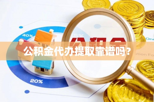 唐县公积金代办提取靠谱吗？