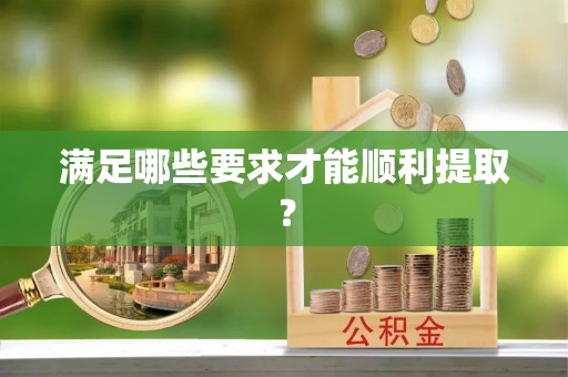 唐县满足哪些要求才能顺利提取？