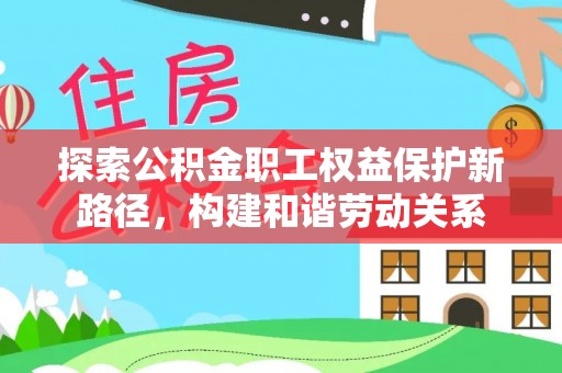 唐县探索公积金职工权益保护新路径，构建和谐劳动关系