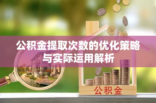 唐县公积金提取次数的优化策略与实际运用解析