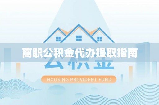 唐县离职公积金代办提取指南