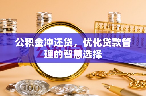 唐县公积金冲还贷，优化贷款管理的智慧选择