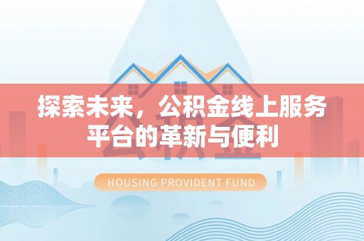 唐县探索未来，公积金线上服务平台的革新与便利