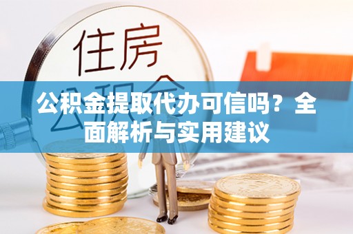 唐县公积金提取代办可信吗？全面解析与实用建议