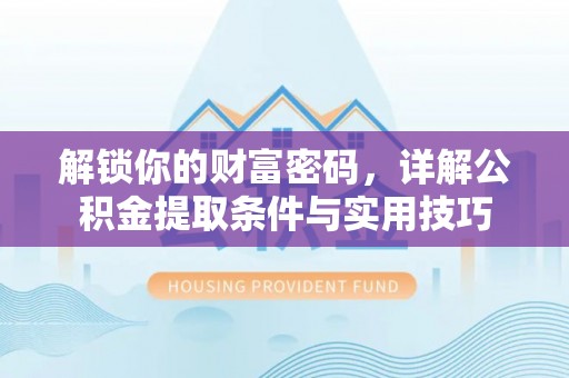 唐县解锁你的财富密码，详解公积金提取条件与实用技巧