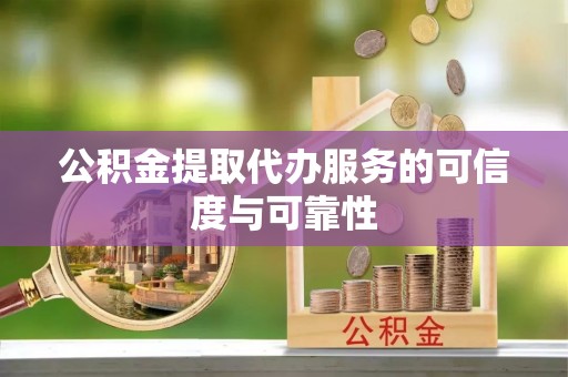 唐县公积金提取代办服务的可信度与可靠性