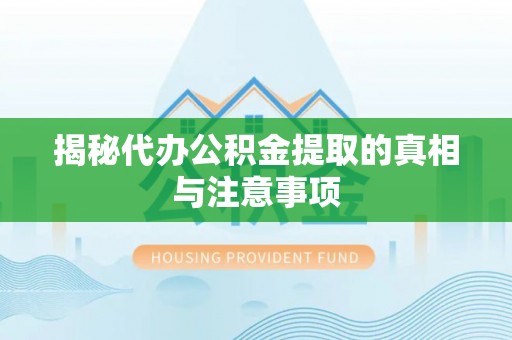 唐县揭秘代办公积金提取的真相与注意事项