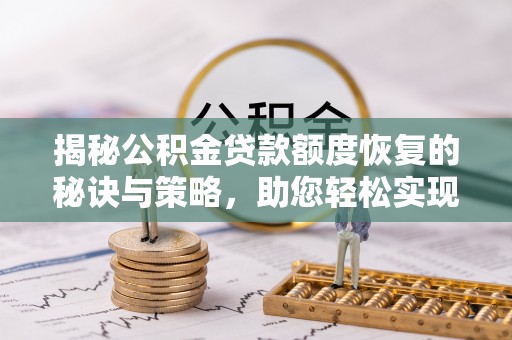 唐县揭秘公积金贷款额度恢复的秘诀与策略，助您轻松实现购房梦想