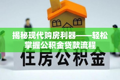 唐县揭秘现代购房利器——轻松掌握公积金贷款流程