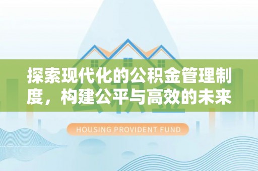 唐县探索现代化的公积金管理制度，构建公平与高效的未来