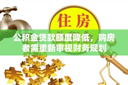 唐县公积金贷款额度降低，购房者需重新审视财务规划